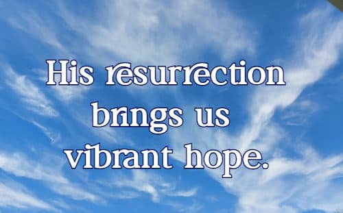 His resurrection brings us vibrant hope.
