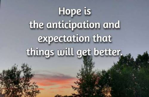 Hope is the anticipation and expectation that things will get better.