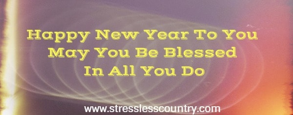 Happy New Year To You May You Be Blessed In All You Do