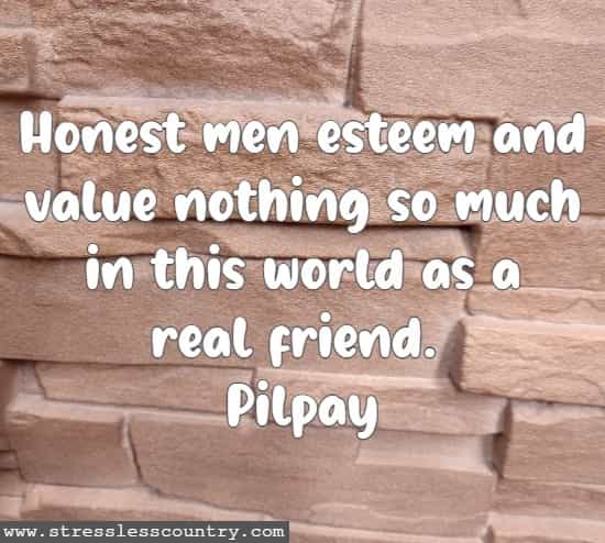 Honest men esteem and value nothing so much in this world as a real friend.