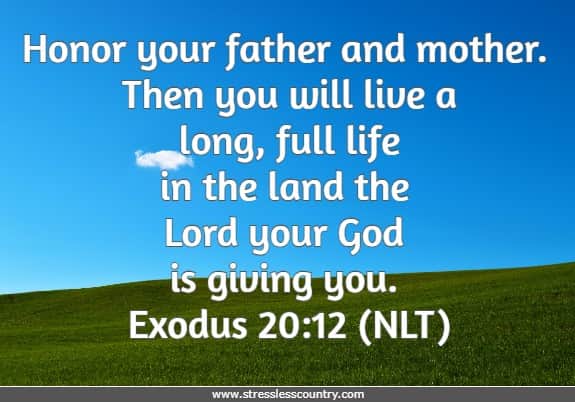 Honor your father and mother. Then you will live a long, full life in the land the Lord your God is giving you.