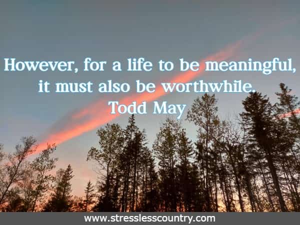 However, for a life to be meaningful, it must also be worthwhile.