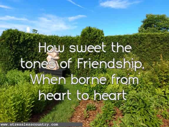 How sweet the tones of Friendship, When borne from heart to heart