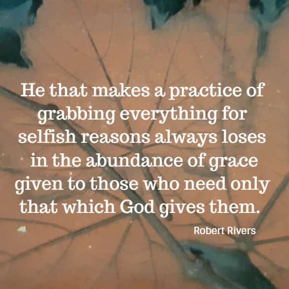 He that makes a practice of grabbing everything for selfish reasons always loses in the abundance of grace...