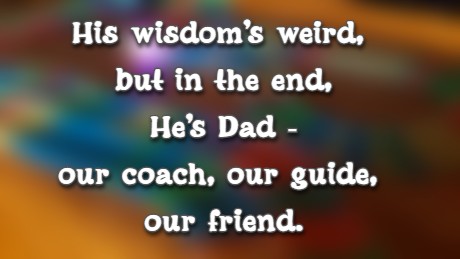 His wisdom’s weird, but in the end, He’s Dad—our coach, our guide, our friend.