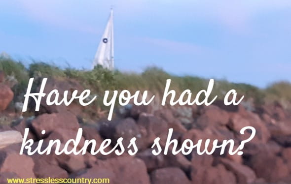 Have you had a kindness shown?