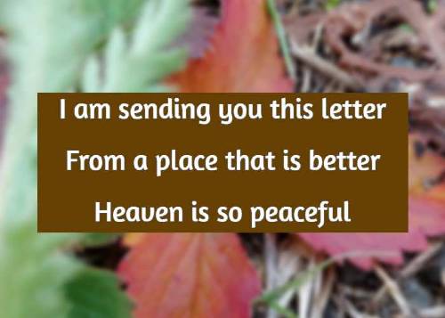 I am sending you this letter From a place that is better Heaven is so peaceful