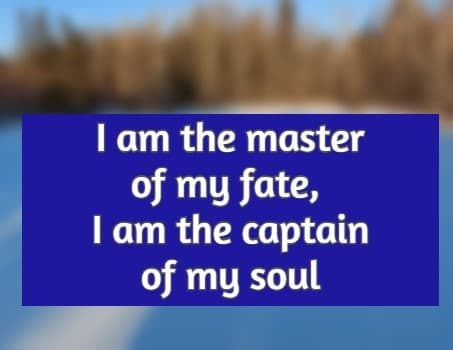 I am the master of my fate, I am the captain of my soul