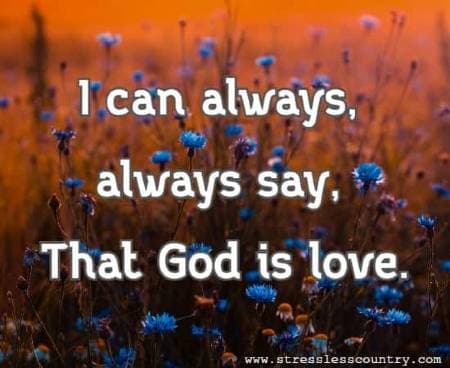 I can always, always say, That God is love