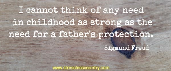 I cannot think of any need in childhood as strong as the need for a father's protection.