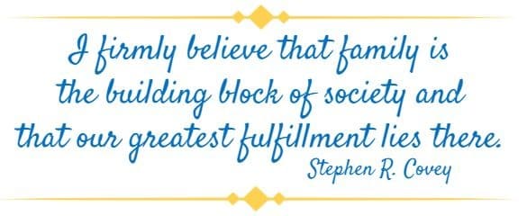 I firmly believe that family is the building block of society and that our greatest fulfillment lies there. Stephen R. Covey