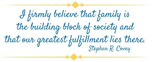 I firmly believe that family is the building block of society and that our greatest fulfillment lies there. Stephen R. Covey