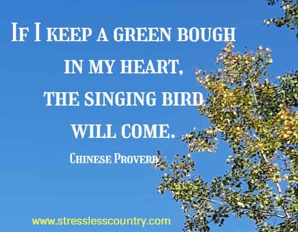If I keep a green bough in my heart, the singing bird will come.