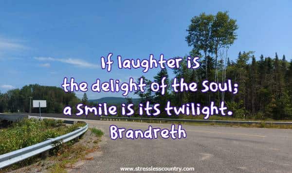 If laughter is the delight of the soul; a smile is its twilight.