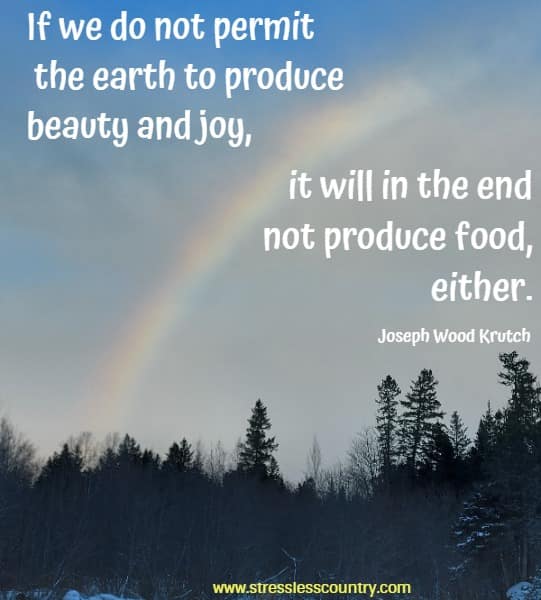 If we do not permit the earth to produce beauty and joy, it will in the end not produce food, either.