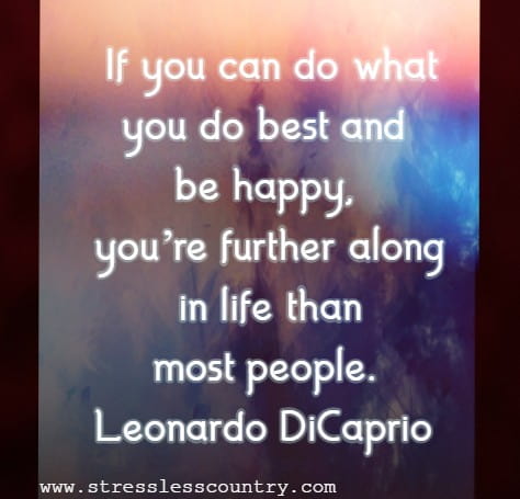 If you can do what you do best and be happy, you’re further along in life than most people.
