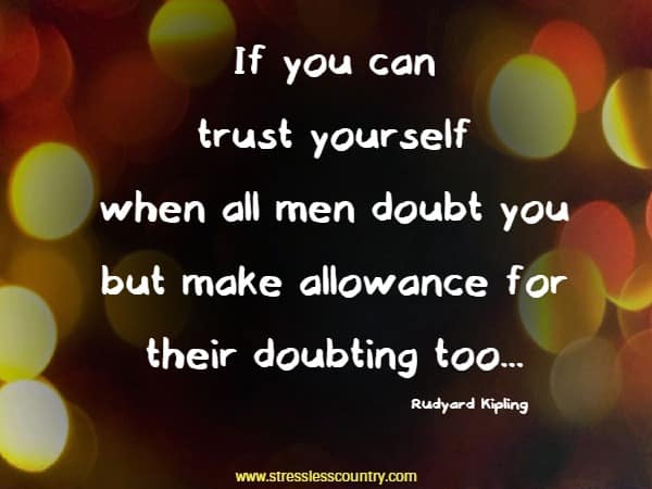 If you can trust yourself when all men doubt you but make allowance for their doubting too...