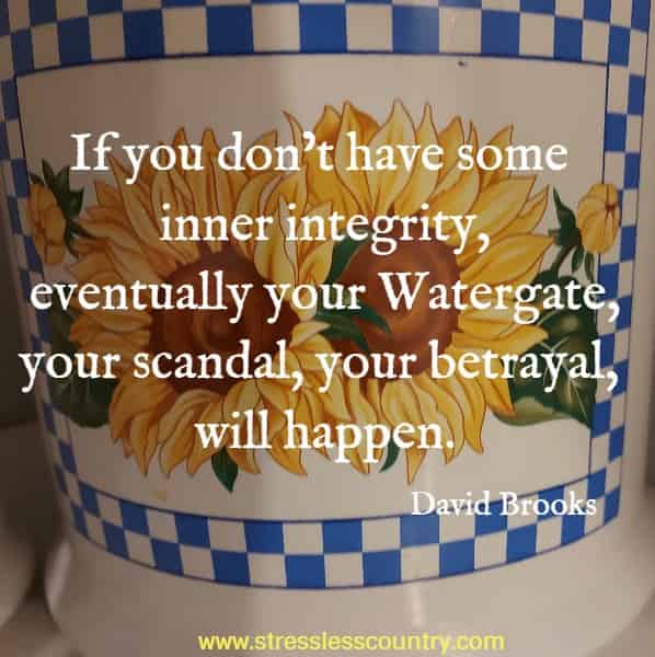 If you don’t have some inner integrity, eventually your Watergate, your scandal, your betrayal, will happen.