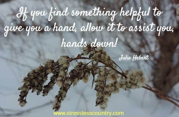 If you find something helpful to give you a hand, allow it to assist you, hands down!