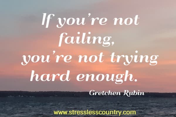 f you’re not failing, you’re not trying hard enough.