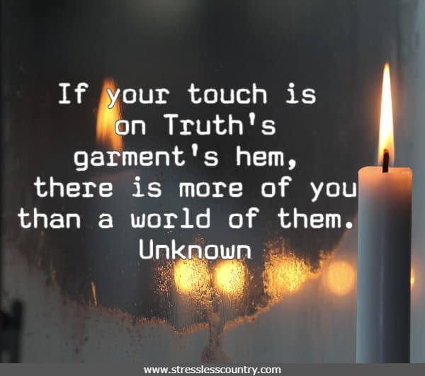 If your touch is on Truth's garment's hem, there is more of you than a world of them.