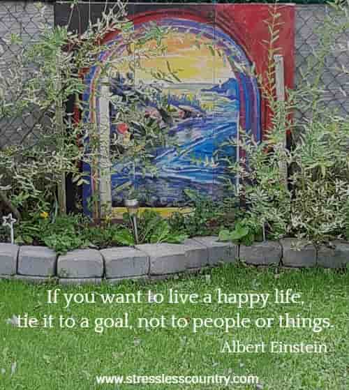 If you want to live a happy life, tie it to a goal, not to people or things.