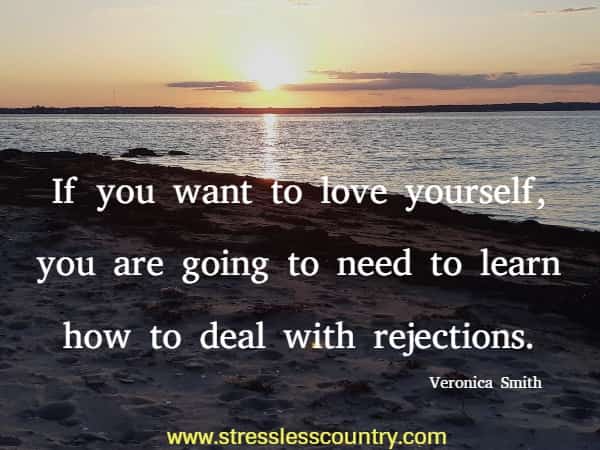 If you want to love yourself, you are going to need to learn how to deal with rejections.