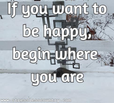 If you want to be happy, begin where you are