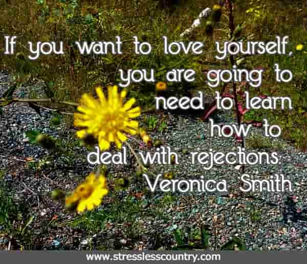 If you want to love yourself, you are going to need to learn how to deal with rejections.