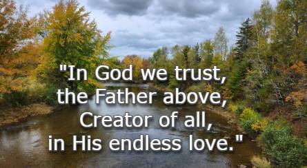 In God we trust, the Father above, Creator of all, in His endless love