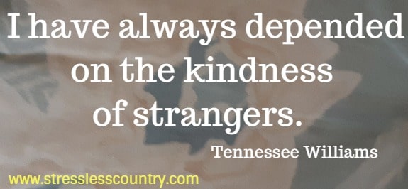 I have always depended on the kindness of strangers