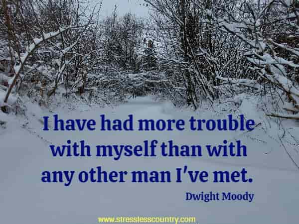 I have had more trouble with myself than with any other man I've met.