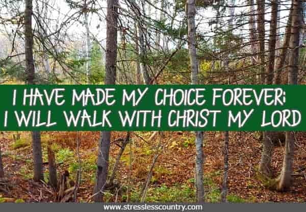 I have made my choice forever; I will walk with Christ my Lord