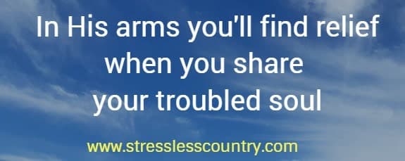 In His arms you'll find relief when you share your troubled soul