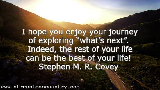 I hope you enjoy your journey of exploring “what’s next”. Indeed, the rest of your life can be the best of your life! Stephen M. R. Covey