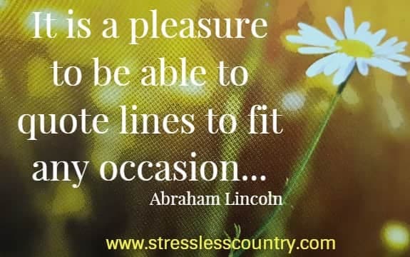 it is a pleasure to be able to quote lines to fit any occasion...Abraham Lincoln