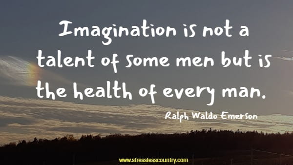 Imagination is not a talent of some men but is the health of every man.