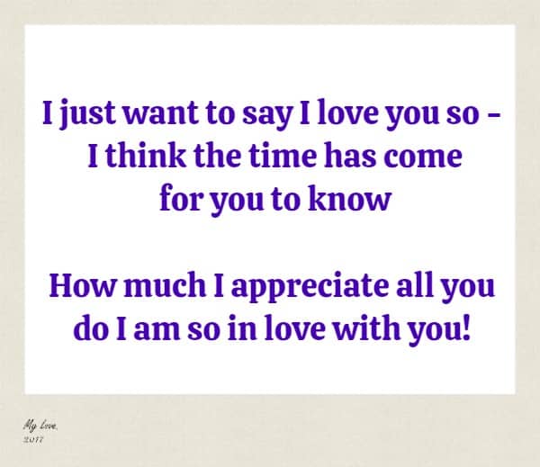 I just want to say I love you so - I think the time has come for you to know How much I appreciate all you do I am so in love with you!