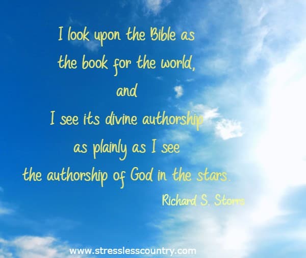 I look upon the Bible as the book for the world, and I see its divine authorship as plainly as I see the authorship of God in the stars.
