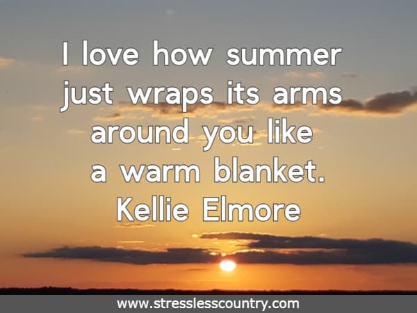 I love how summer just wraps its arms around you like a warm blanket. Kellie Elmore