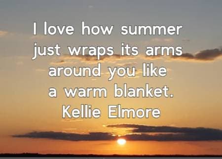 I love how summer just wraps its arms around you like a warm blanket. Kellie Elmore