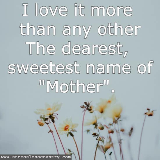 I love it more than any other The dearest, sweetest name of Mother.