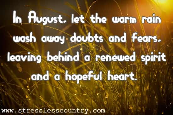 In August, let the warm rain wash away doubts and fears, leaving behind a renewed spirit and a hopeful heart.