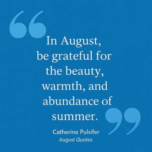 August is summer’s gentle goodbye, wrapped in golden days and grateful hearts.
