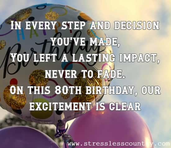 In every step and decision you've made, You left a lasting impact, never to fade. On this 80th birthday, our excitement is clear