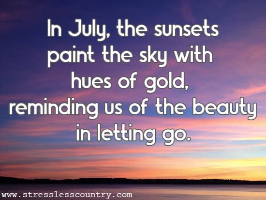 In July, the sunsets paint the sky with hues of gold, reminding us of the beauty in letting go.
