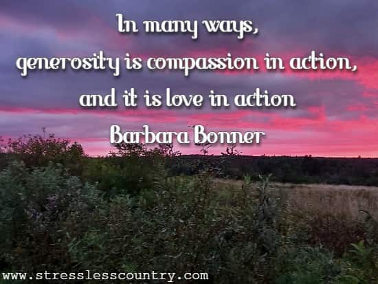  In many ways, generosity is compassion in action, and it is love in action