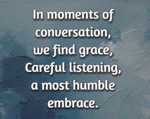 In moments of conversation, we find grace, Careful listening, a most humble embrace.