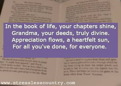 	 In the book of life, your chapters shine, Grandma, your deeds, truly divine. Appreciation flows, a heartfelt sun, For all you've done, for everyone.