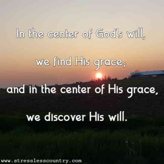 In the center of God's will, we find His grace; and in the center of His grace, we discover His will.